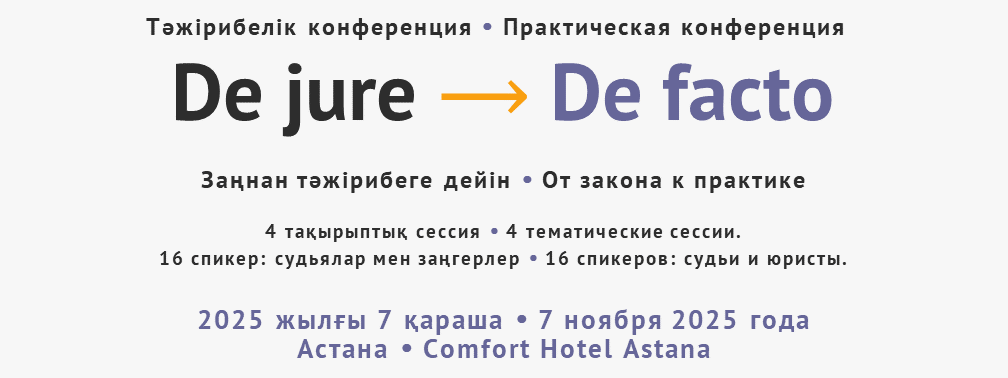 Практическая конференция De jure ⟶ De facto. От закона к практике. 7 ноября 2025 года. Comfort Hotel Astana. 4 тематических сессии. 16 спикеров: судьи и юристы